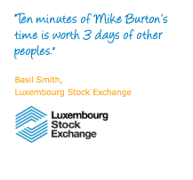 "Ten minutes of Mike Burton’s time is worth 3 days of other peoples." Basil Smith, Luxembourg Stock Exchange