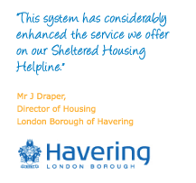 "This system has considerably enhanced the service we offer on our Sheltered Housing Helpline." Mr J Draper, Director of Housing, London Borough of Havering